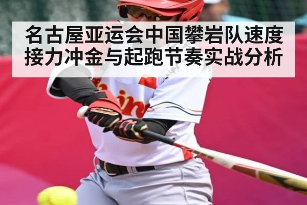 名古屋亚运会中国攀岩队速度接力冲金与起跑节奏实战分析（KAIYUN APP）
