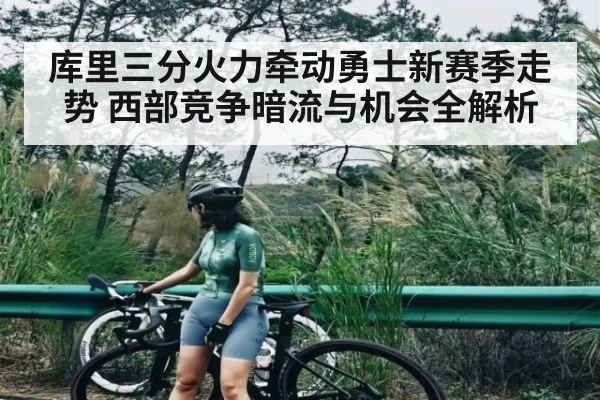 库里三分火力牵动勇士新赛季走势 西部竞争暗流与机会全解析（KAIYUN APP）