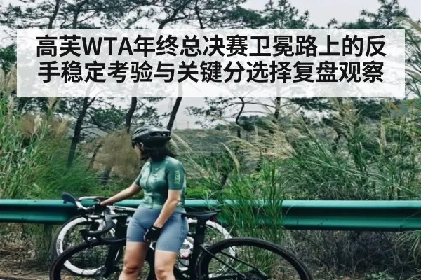 高芙WTA年终总决赛卫冕路上的反手稳定考验与关键分选择复盘观察