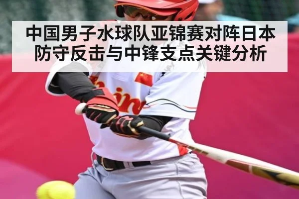 中国男子水球队亚锦赛对阵日本防守反击与中锋支点关键分析